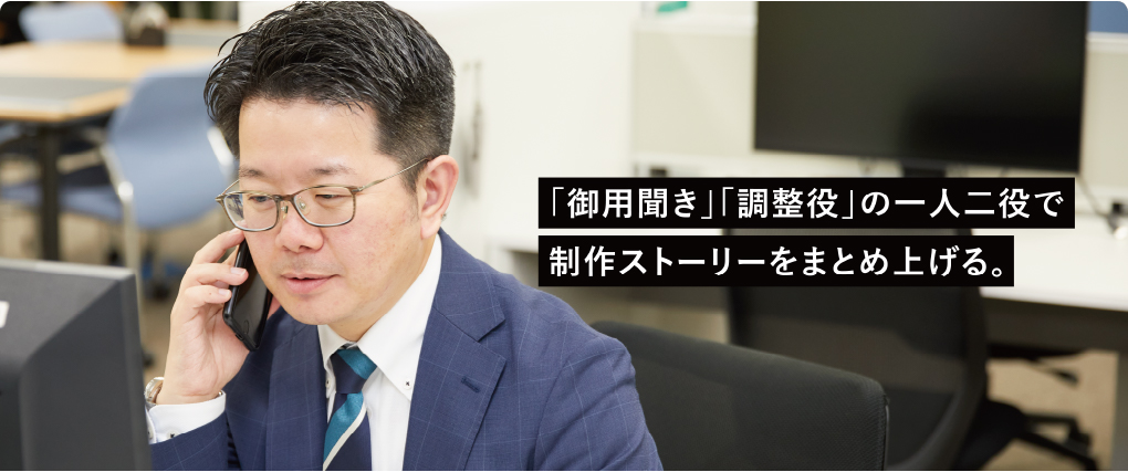 「御用聞き」「調整役」の一人二役で制作ストーリーをまとめ上げる。